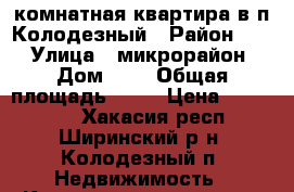 1-комнатная квартира в п.Колодезный › Район ­ - › Улица ­ микрорайон › Дом ­ 5 › Общая площадь ­ 30 › Цена ­ 470 000 - Хакасия респ., Ширинский р-н, Колодезный п. Недвижимость » Квартиры продажа   . Хакасия респ.